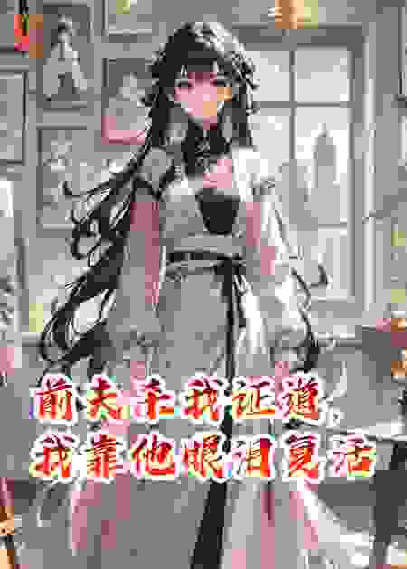 前夫杀我证道，我靠他眼泪复活