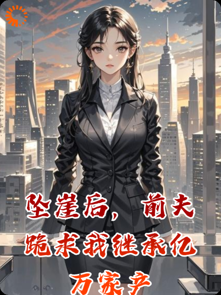 坠崖后，前夫跪求我继承亿万家产