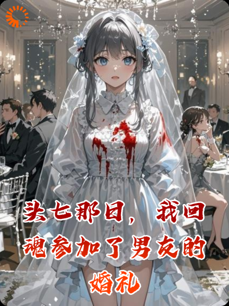 头七那日，我回魂参加了男友的婚礼