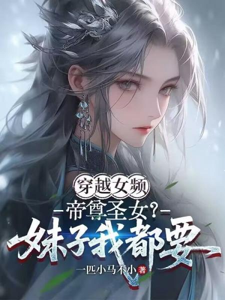 穿越女频，帝尊圣女？妹子我都要