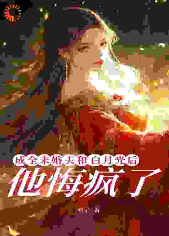 成全未婚夫和白月光后，他悔疯了