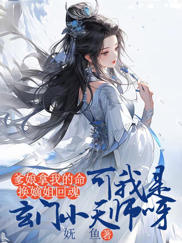 爹娘拿我的命换嫡姐回魂，可我是玄门小天师呀
