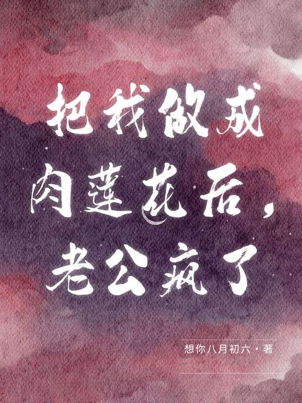 把我做成肉莲花后，老公疯了