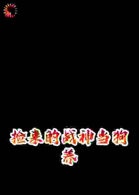 捡来的战神当狗养