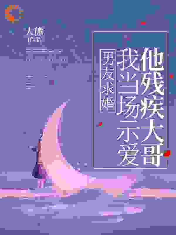 男友求婚，我当场示爱他残疾大哥