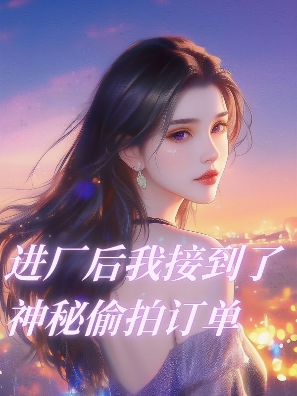 进厂后我接到了神秘偷拍订单