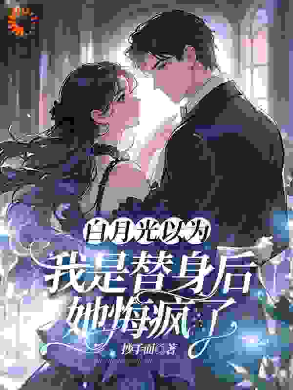 白月光以为我是替身后，她悔疯了
