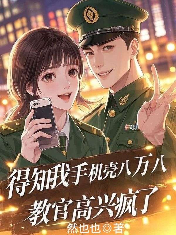 得知我手机壳八万八，教官高兴疯了