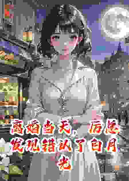 离婚当天，厉总发现错认了白月光