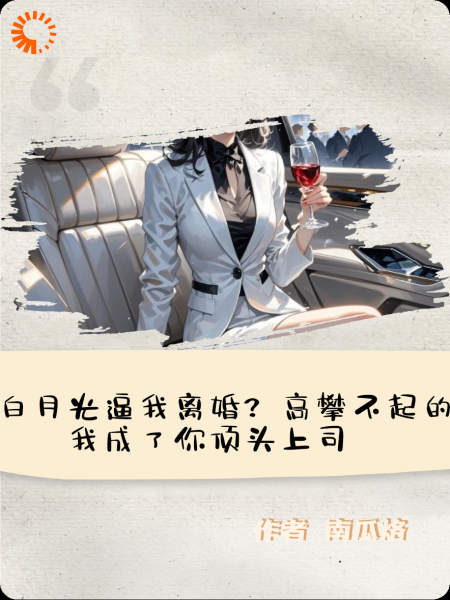 为白月光逼我离婚？高攀不起的我成了你顶头上司