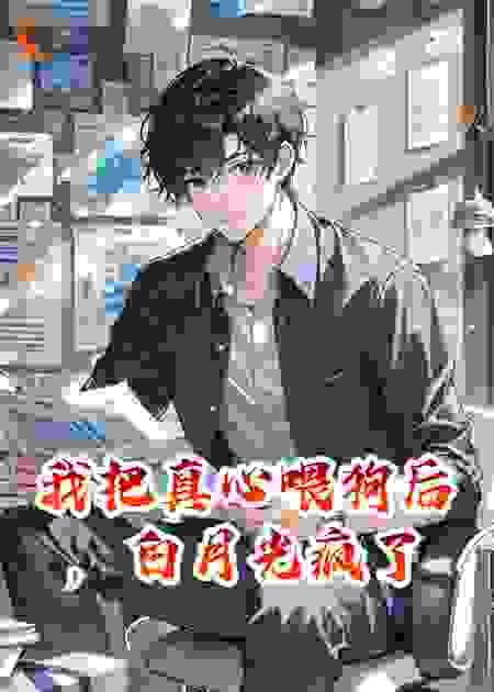 我把真心喂狗后，白月光疯了