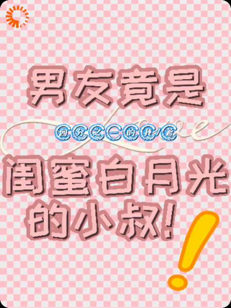 男友竟是闺蜜白月光的小叔