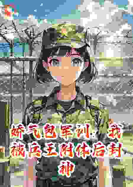 娇气包军训：我被兵王附体后封神