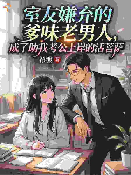 室友嫌弃的爹味老男人，成了助我考公上岸的活菩萨