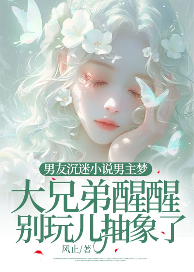 男友沉迷小说男主梦，大兄弟醒醒别玩儿抽象了！