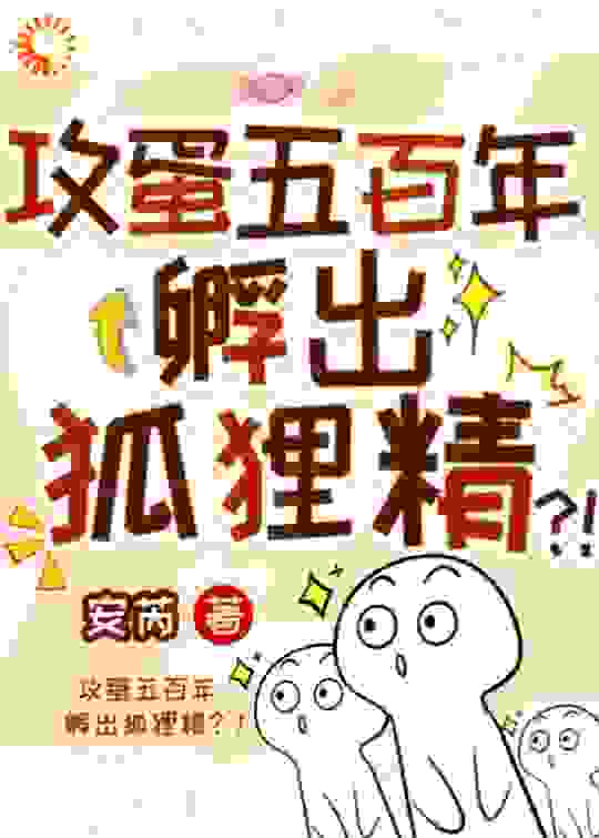 攻蛋五百年，孵出狐狸精？！