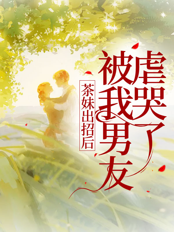 茶妹出招后被我男友虐哭了