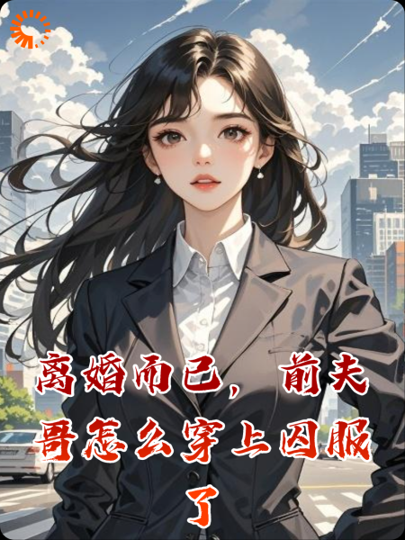 离婚而已，前夫哥怎么穿上囚服了