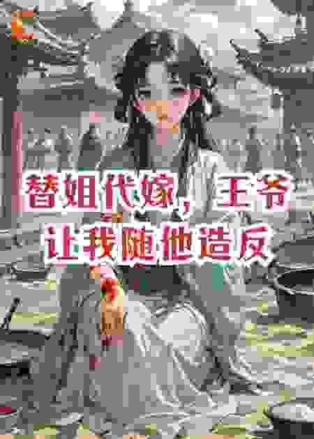 替姐代嫁，王爷让我随他造反