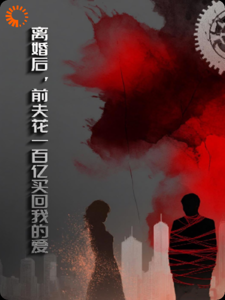 离婚后，前夫花一百亿买回我的爱