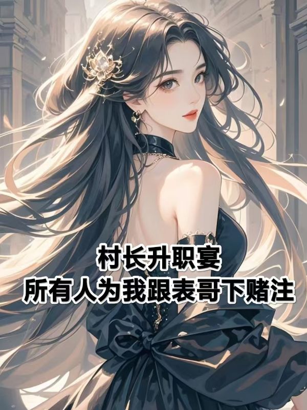 村长升职宴，所有人为我跟表哥下赌注