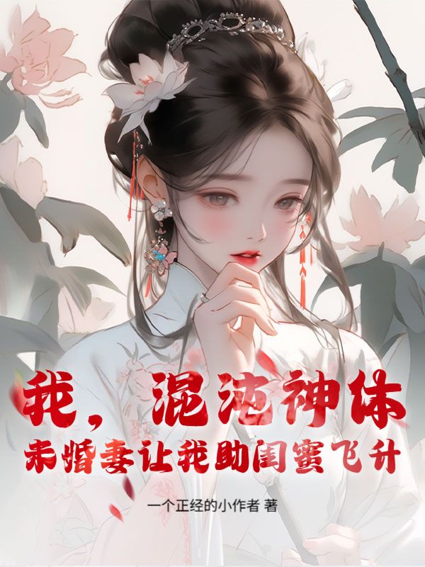 我，混沌神体，未婚妻让我助闺蜜飞升