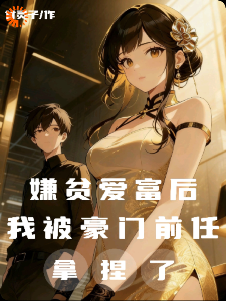 嫌贫爱富后，我被豪门前任拿捏了