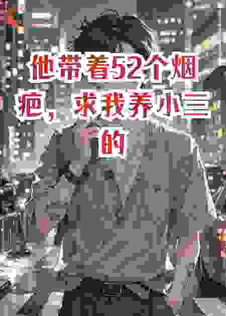 他带着52个烟疤，求我养小三的娃