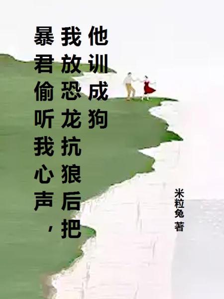 暴君偷听我心声，我放恐龙抗狼后把他训成狗