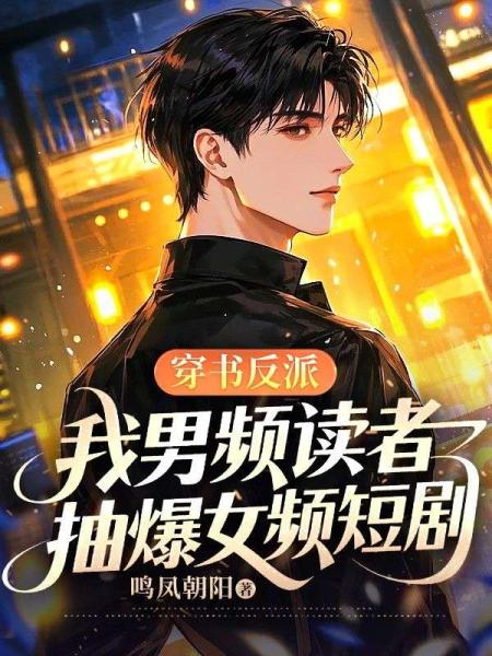 穿书反派：我男频读者，抽爆女频短剧
