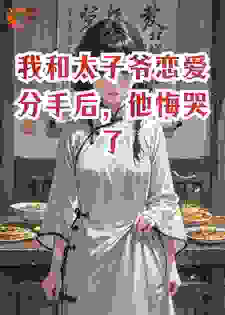 我和太子爷恋爱分手后，他悔哭了