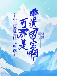 小三故意弄坏我旗袍，可那是非遗国宝啊！