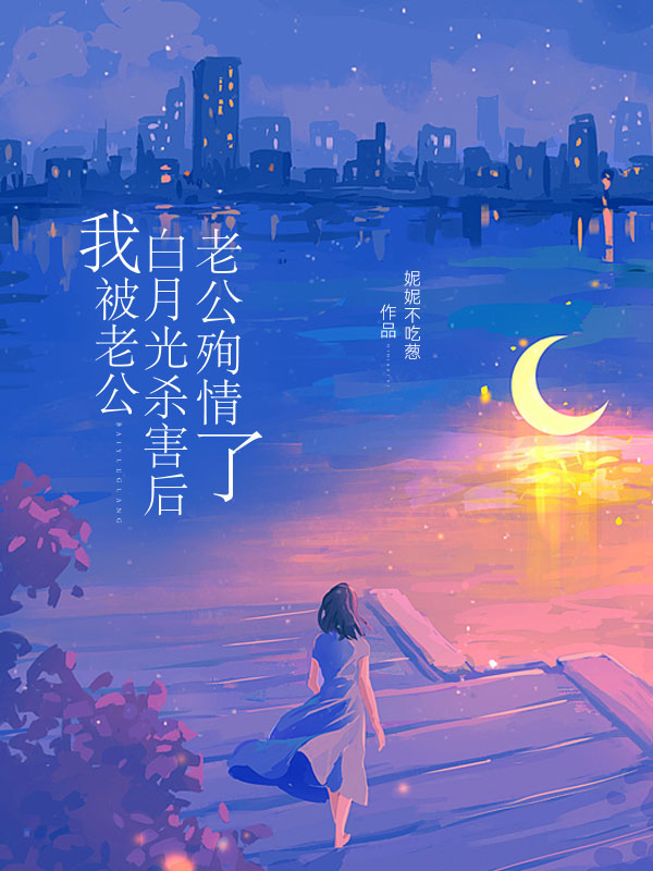 我被老公白月光杀害后，老公殉情了