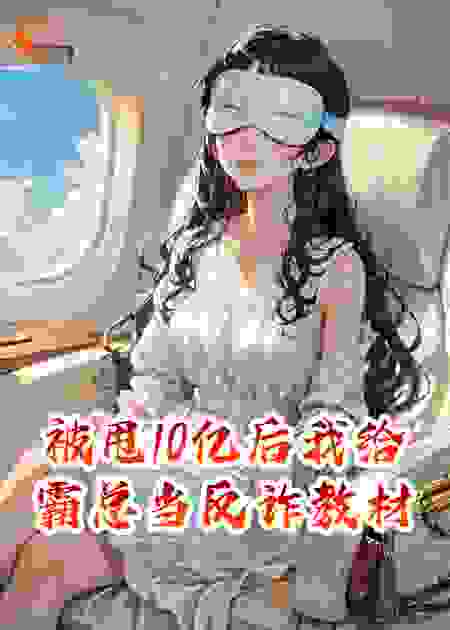 被甩10亿后我给霸总当反诈教材