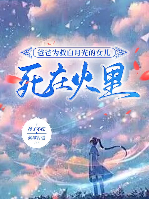 爸爸为救白月光的女儿，死在火里