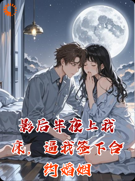 影后半夜上我床，逼我签下合约婚姻