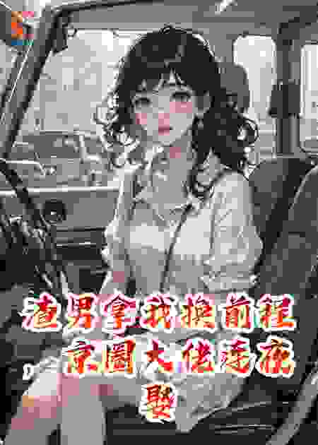 渣男拿我换前程，京圈大佬连夜娶