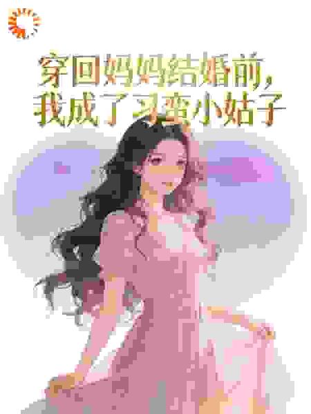 穿回妈妈结婚前，我成了刁蛮小姑子