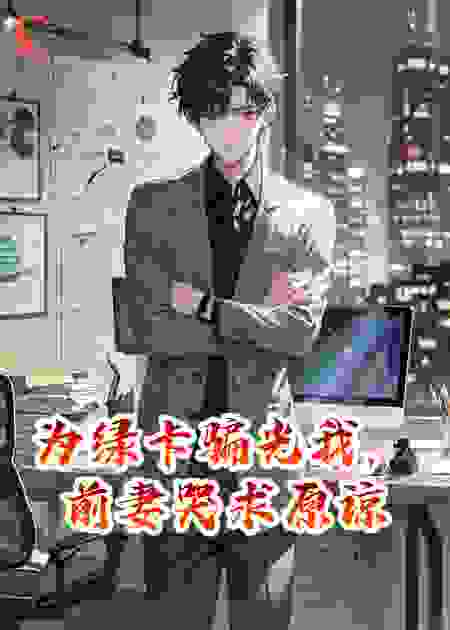 为绿卡骗光我，前妻哭求原谅
