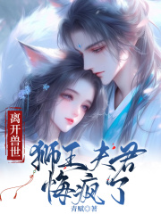离开兽世，狮王夫君悔疯了