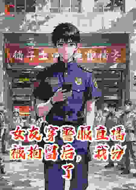 女友穿警服直播被拘留后，我分了
