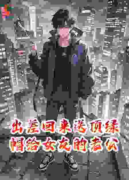 出差回来，送顶绿帽给女友的老公
