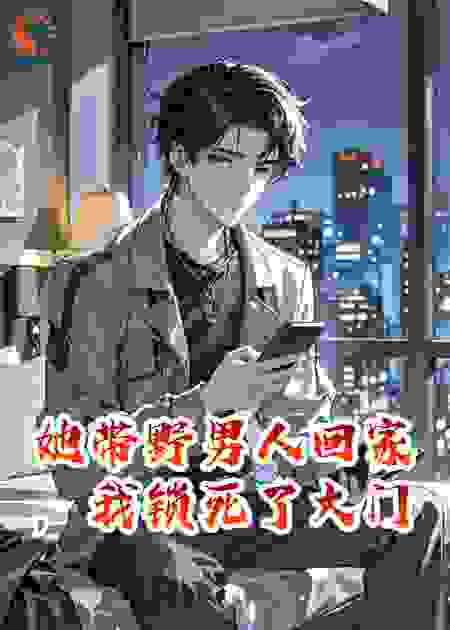 她带野男人回家，我锁死了大门
