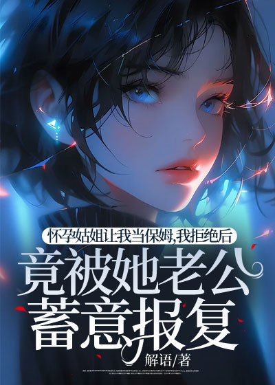 怀孕姑姐让我当保姆，我拒绝后，竟被她老公蓄意报复C500