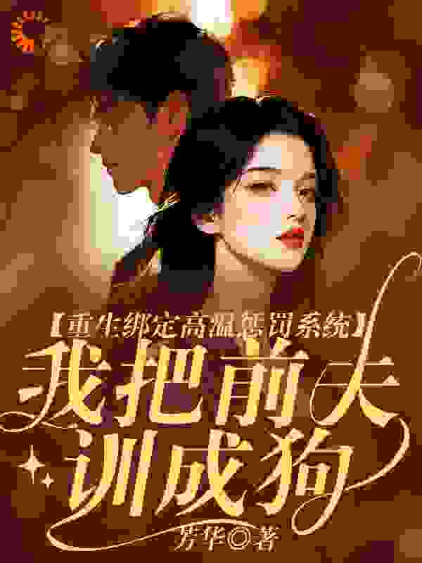 重生绑定高温惩罚系统，我把前夫训成狗