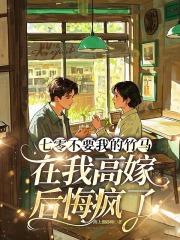 七零不要我的竹马，在我高嫁后悔疯了