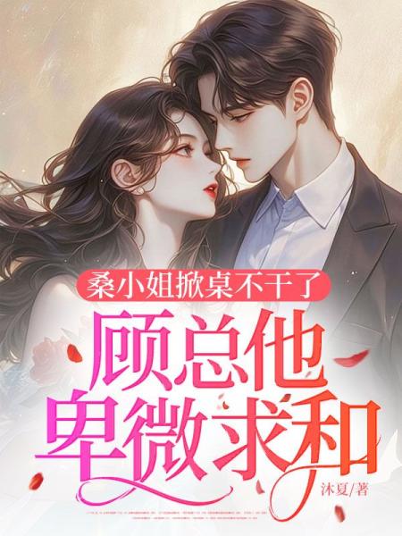 桑小姐掀桌不干了，顾总他卑微求和