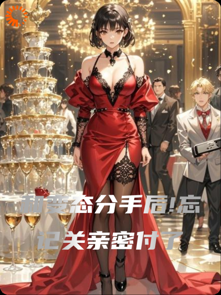 和变态分手后!忘记关亲密付了