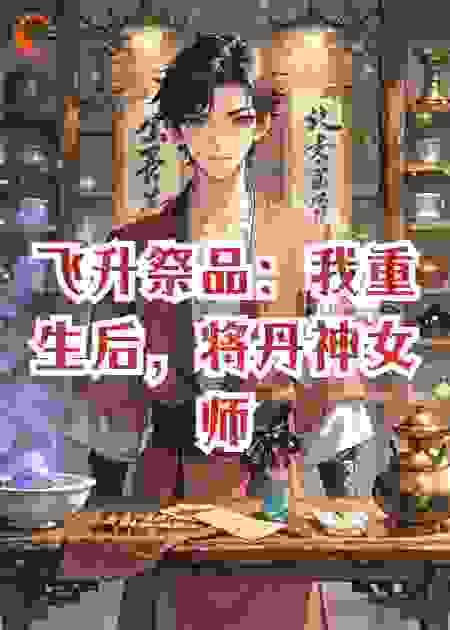 飞升祭品：我重生后，将丹神女师尊炼成药奴