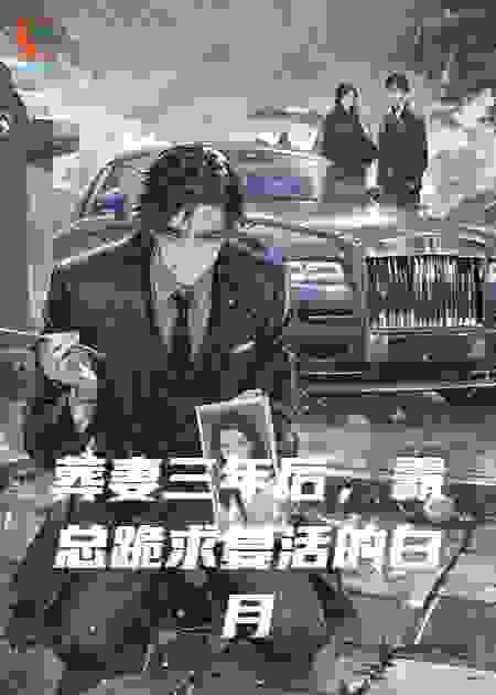 葬妻三年后，霸总跪求复活的白月光原谅